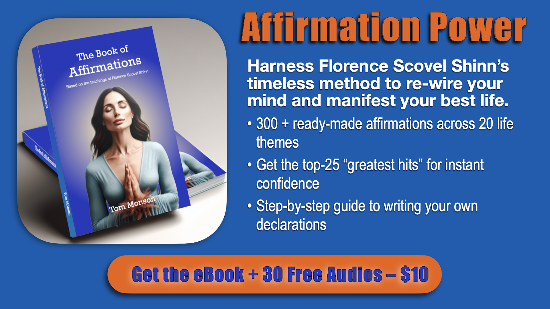 The Book of Affirmations by Tom Monson is featured with a royal blue cover showing a spiritual woman in a thankful pose. The text highlights 300+ affirmations across 20 life themes, a step-by-step guide to crafting your own affirmations, and an offer for the eBook and 30 audio files for only $10. Harness Florence Scovel Shinn’s timeless methods to rewire your mind and manifest your best life.